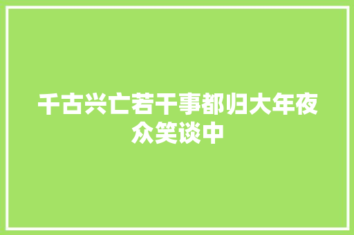 千古兴亡若干事都归大年夜众笑谈中