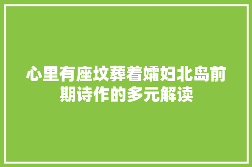 心里有座坟葬着孀妇北岛前期诗作的多元解读