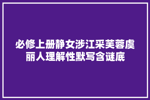 必修上册静女涉江采芙蓉虞丽人理解性默写含谜底