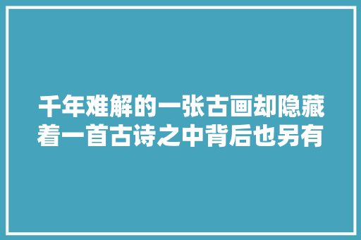 千年难解的一张古画却隐藏着一首古诗之中背后也另有深意