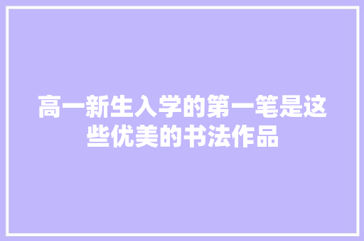 高一新生入学的第一笔是这些优美的书法作品
