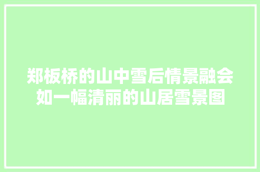 郑板桥的山中雪后情景融会如一幅清丽的山居雪景图