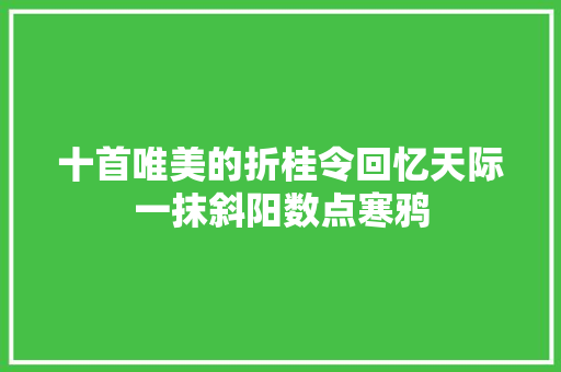 十首唯美的折桂令回忆天际一抹斜阳数点寒鸦