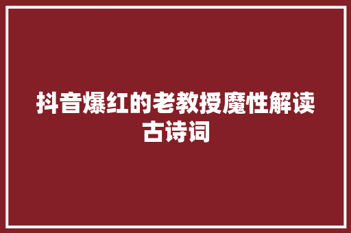 抖音爆红的老教授魔性解读古诗词
