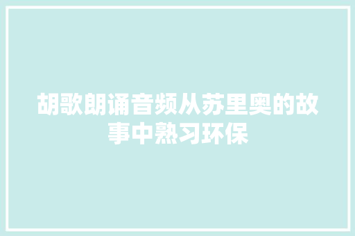 胡歌朗诵音频从苏里奥的故事中熟习环保