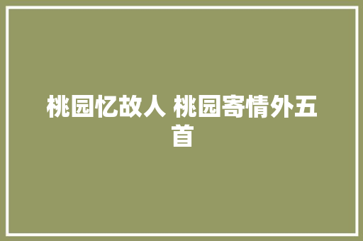桃园忆故人 桃园寄情外五首