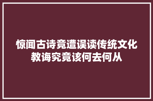 惊闻古诗竟遭误读传统文化教诲究竟该何去何从
