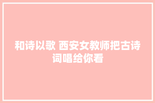 和诗以歌 西安女教师把古诗词唱给你看