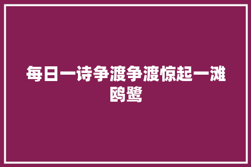 每日一诗争渡争渡惊起一滩鸥鹭
