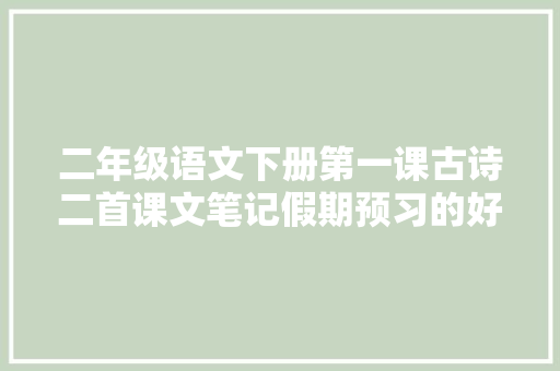 二年级语文下册第一课古诗二首课文笔记假期预习的好副手