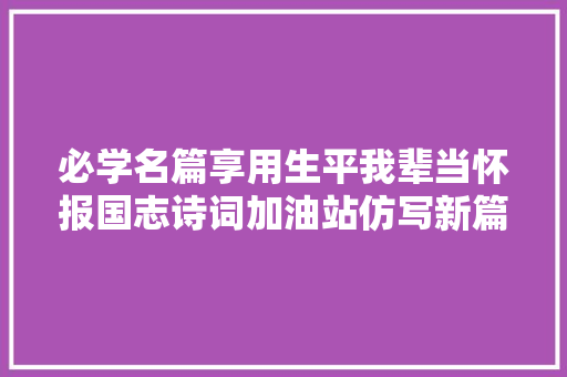 必学名篇享用生平我辈当怀报国志诗词加油站仿写新篇