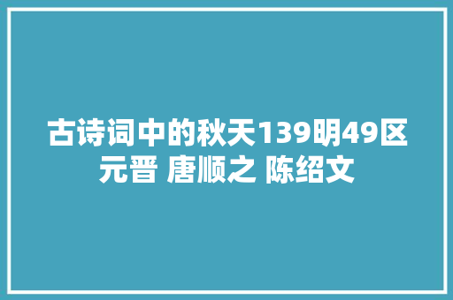 古诗词中的秋天139明49区元晋 唐顺之 陈绍文