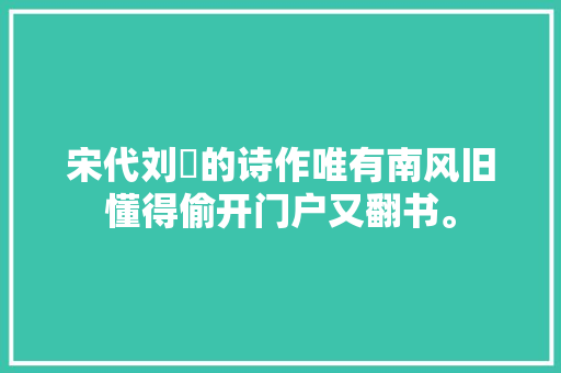 宋代刘攽的诗作唯有南风旧懂得偷开门户又翻书。