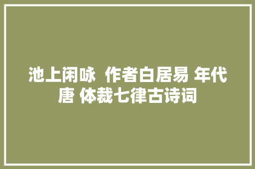 池上闲咏  作者白居易 年代唐 体裁七律古诗词