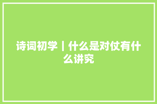 诗词初学｜什么是对仗有什么讲究