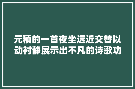 元稹的一首夜坐远近交替以动衬静展示出不凡的诗歌功底