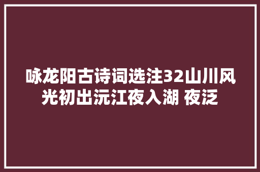 咏龙阳古诗词选注32山川风光初出沅江夜入湖 夜泛