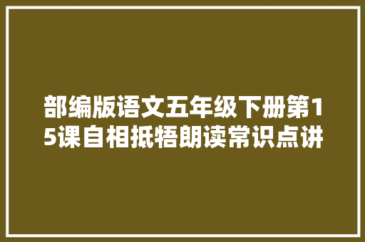 部编版语文五年级下册第15课自相抵牾朗读常识点讲解