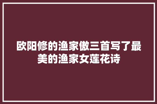 欧阳修的渔家傲三首写了最美的渔家女莲花诗