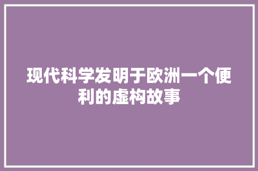 现代科学发明于欧洲一个便利的虚构故事