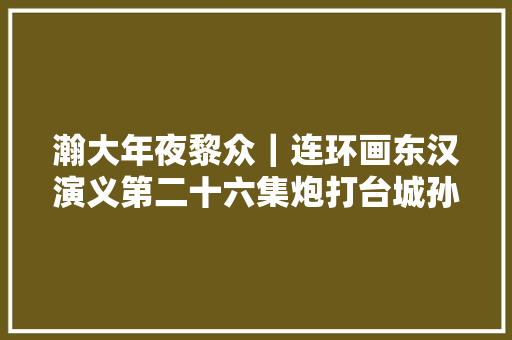 瀚大年夜黎众｜连环画东汉演义第二十六集炮打台城孙福林绘画