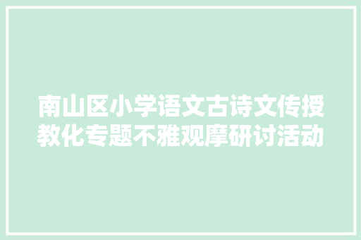 南山区小学语文古诗文传授教化专题不雅观摩研讨活动暨张亚康名师工作室主题研修活动在后海小学举行