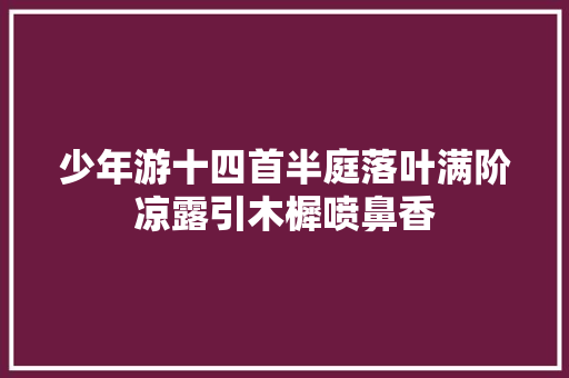 少年游十四首半庭落叶满阶凉露引木樨喷鼻香
