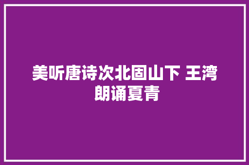 美听唐诗次北固山下 王湾 朗诵夏青