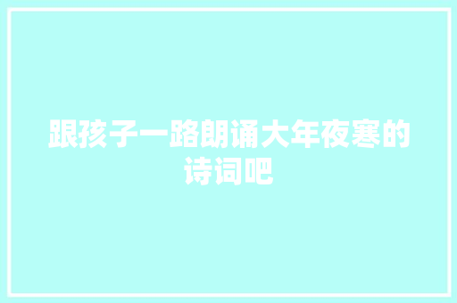 跟孩子一路朗诵大年夜寒的诗词吧