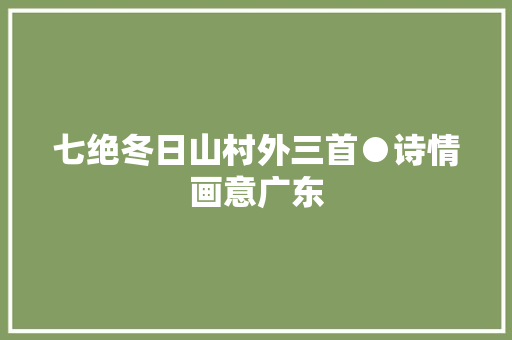 七绝冬日山村外三首●诗情画意广东