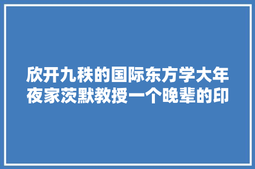 欣开九秩的国际东方学大年夜家茨默教授一个晚辈的印象记