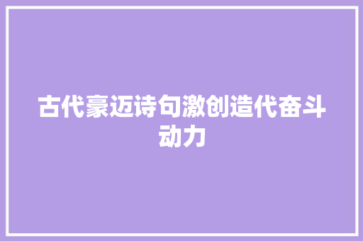 古代豪迈诗句激创造代奋斗动力