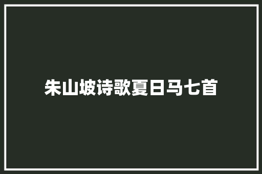 朱山坡诗歌夏日马七首