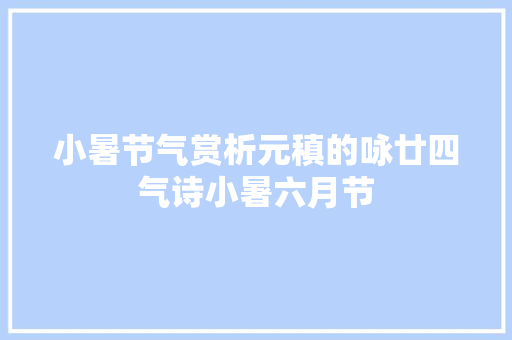 小暑节气赏析元稹的咏廿四气诗小暑六月节