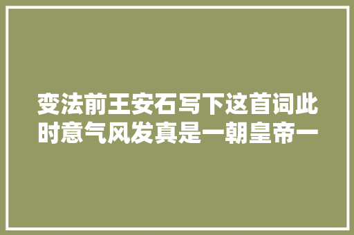 变法前王安石写下这首词此时意气风发真是一朝皇帝一朝臣
