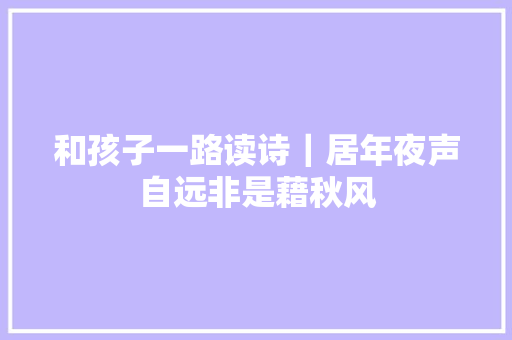 和孩子一路读诗｜居年夜声自远非是藉秋风