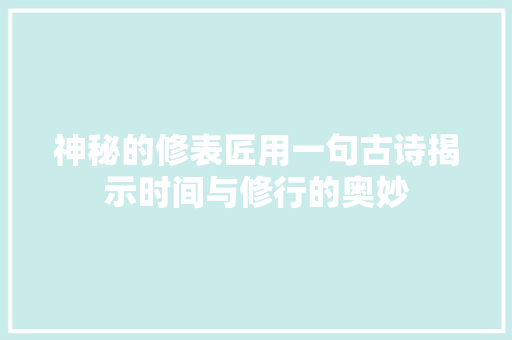 神秘的修表匠用一句古诗揭示时间与修行的奥妙
