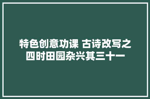 特色创意功课 古诗改写之四时田园杂兴其三十一