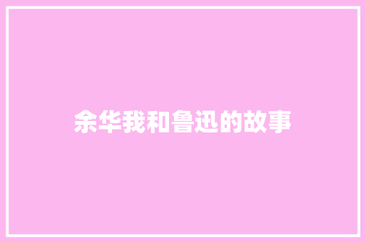 余华我和鲁迅的故事