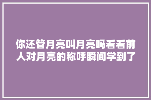 你还管月亮叫月亮吗看看前人对月亮的称呼瞬间学到了
