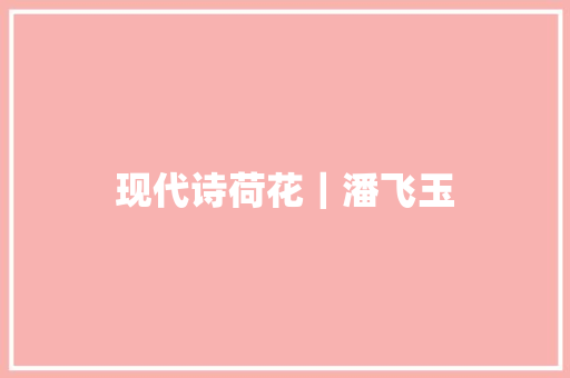 现代诗荷花｜潘飞玉