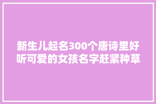 新生儿起名300个唐诗里好听可爱的女孩名字赶紧种草起来