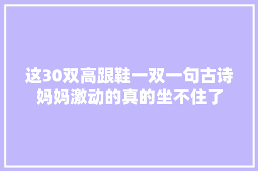 这30双高跟鞋一双一句古诗妈妈激动的真的坐不住了