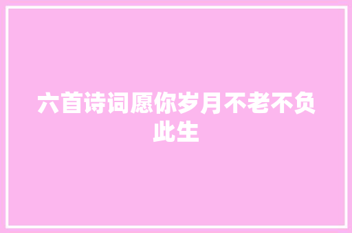 六首诗词愿你岁月不老不负此生