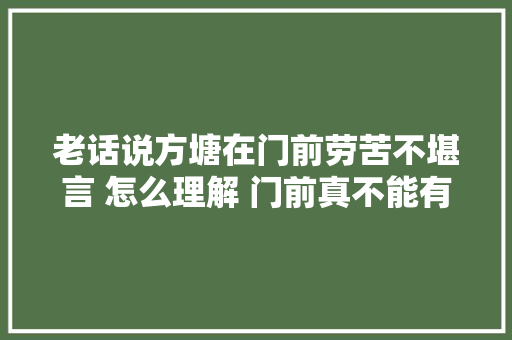 老话说方塘在门前劳苦不堪言 怎么理解 门前真不能有方塘吗