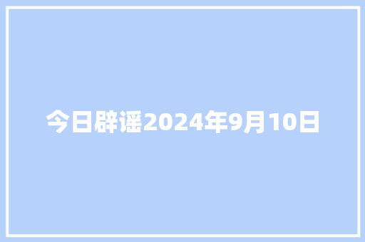 今日辟谣2024年9月10日