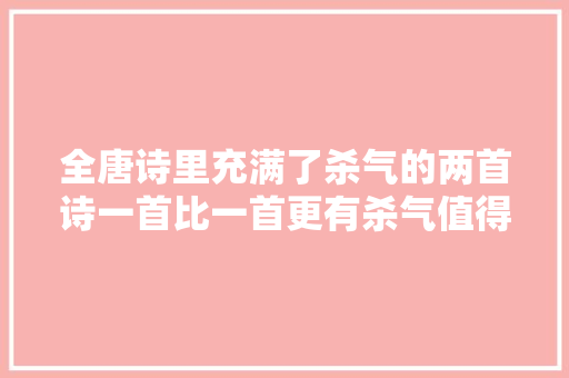 全唐诗里充满了杀气的两首诗一首比一首更有杀气值得一读