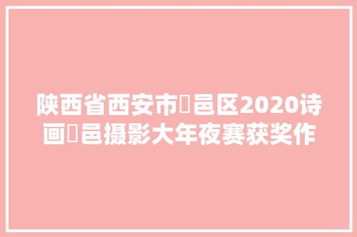 陕西省西安市鄠邑区2020诗画鄠邑摄影大年夜赛获奖作品配律诗不雅赏