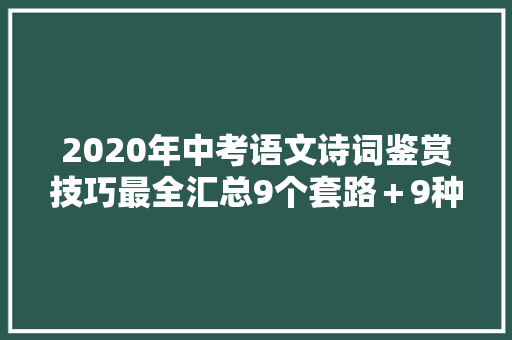 2020年中考语文诗词鉴赏技巧最全汇总9个套路＋9种常见情感