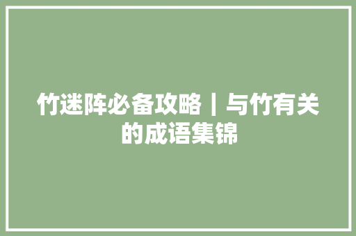 竹迷阵必备攻略｜与竹有关的成语集锦